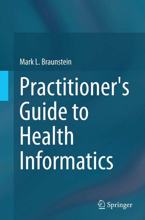 Practitioner's Guide to Health Informatics by Mark L Braunstein ISBN 9783319366623