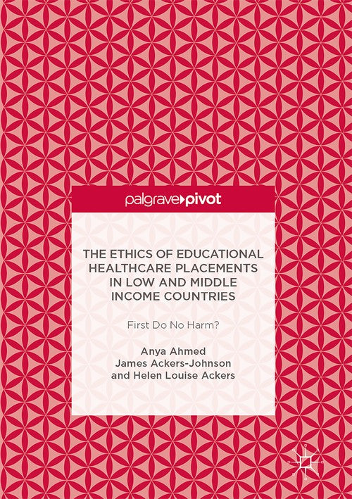 The Ethics of Educational Healthcare Placements in Low and Middle Income Countries by Anya Ahmed ISBN 9783319483627