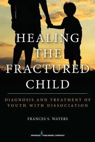 Healing the Fractured Child Diagnosis and Treatment of Youth With Dissociation by Frances S. Waters ISBN: 978-0826199638