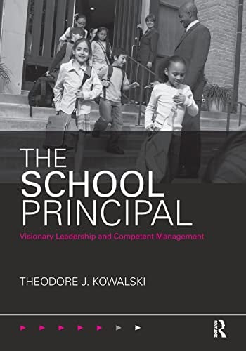 The School Principal Visionary Leadership and Competent Management by Theodore J. Kowalski 1st Edition