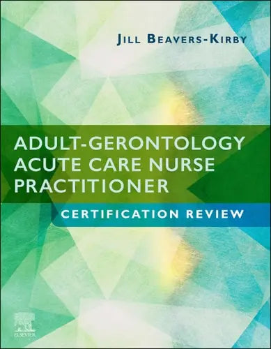 Adult-Gerontology Acute Care Nurse Practitioner Certification Review by Jill R. Beavers-Kirby 1st Edition ISBN 9780323556064