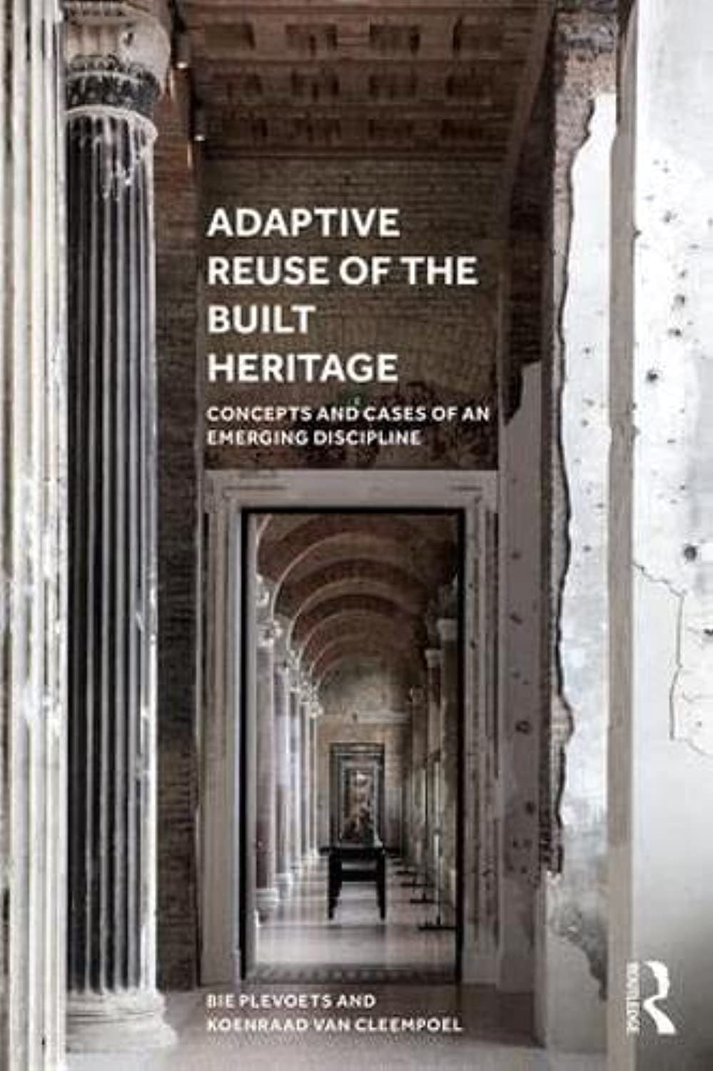 Adaptive Reuse of the Built Heritage Concepts and Cases of an Emerging Discipline - front cover