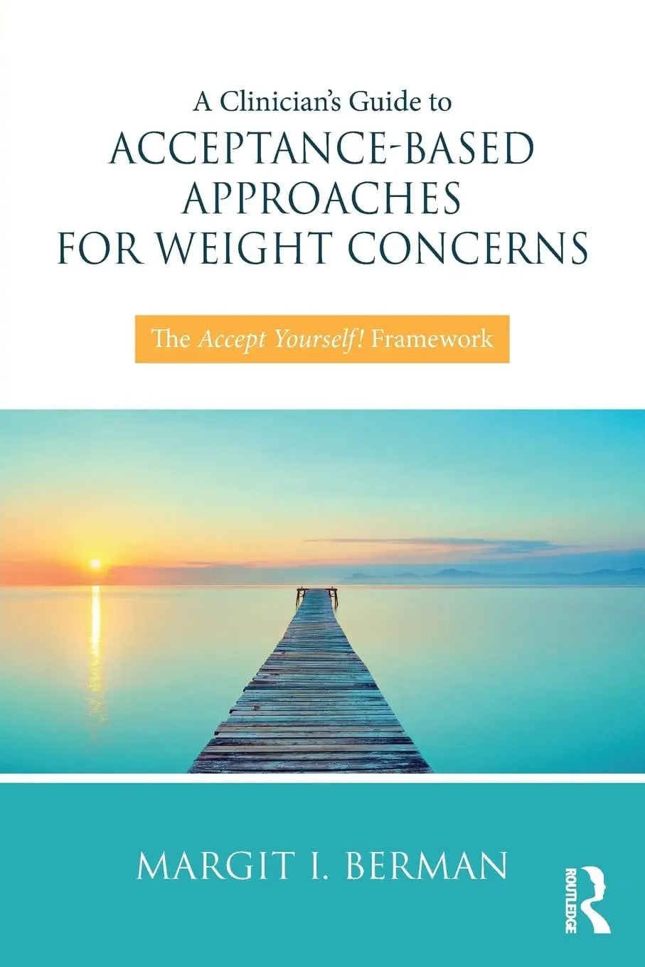 A Clinician's Guide to Acceptance-Based Approaches for Weight Concerns The Accept Yourself! Framework by Margit Berman 1st Edition - front cover