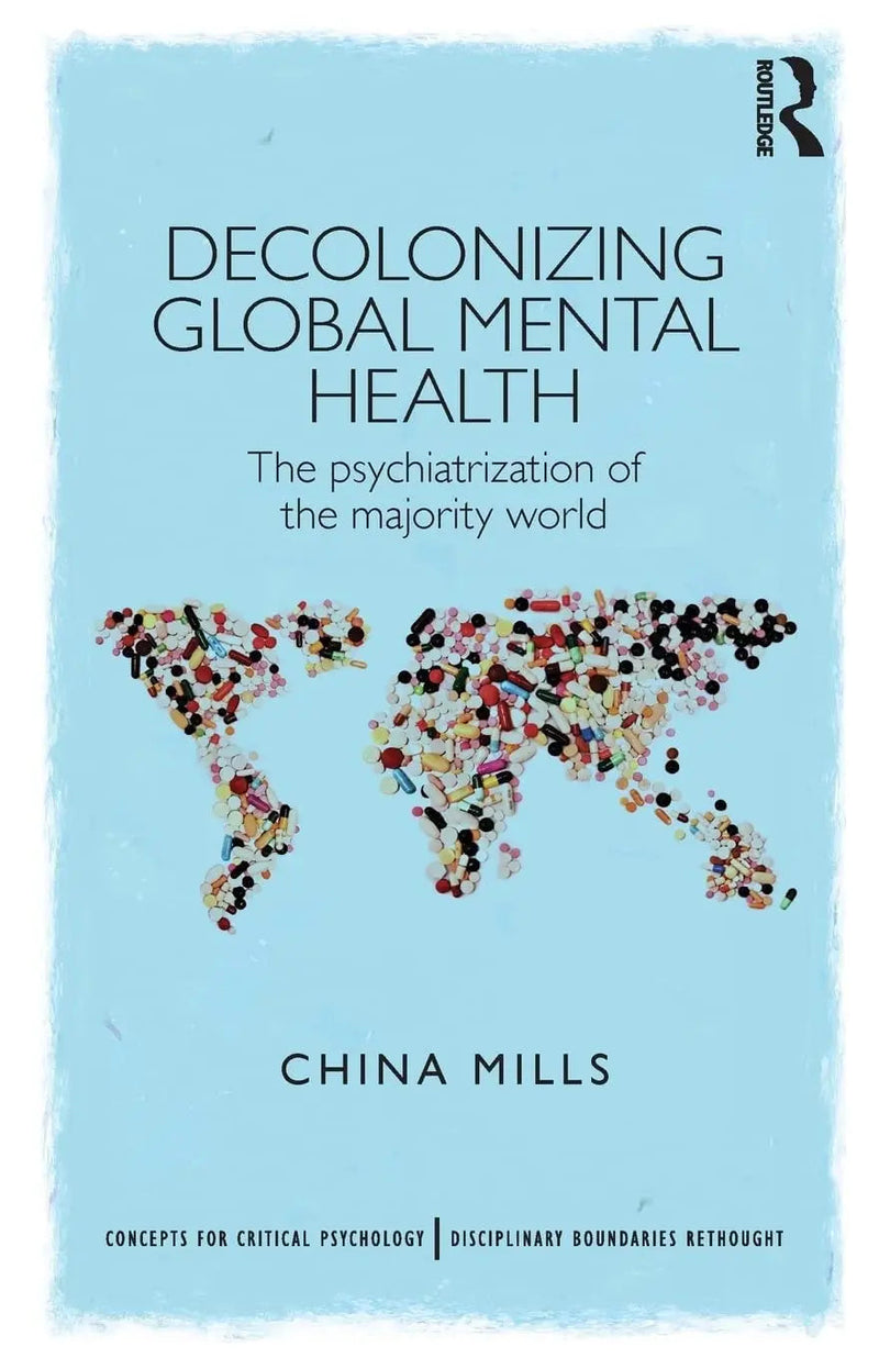 Decolonizing Global Mental Health The Psychiatrization of the Majority World by China Mills 1st Edition ISBN 9781848721609