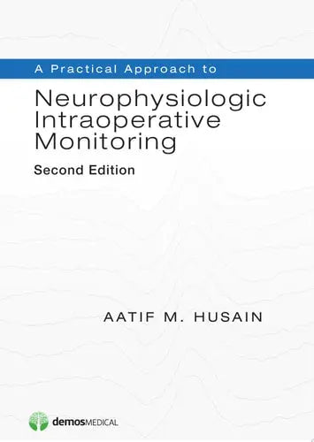 A Practical Approach to Neurophysiologic Intraoperative Monitoring, Second Edition by Aatif M. Husain ISBN: 978-1620700150 - front cover