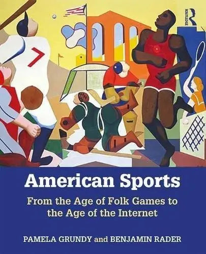 American Sports From the Age of Folk Games to the Age of the Internet by Pamela Grundy ISBN: 978-1138281998 - front cover