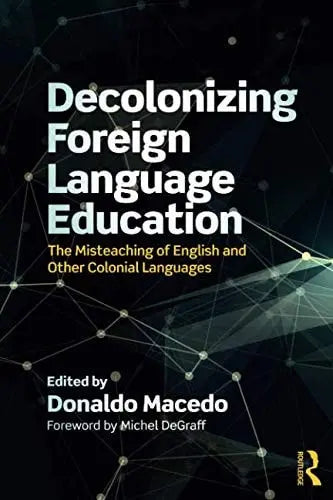 Decolonizing Foreign Language Education The Misteaching of English and Other Colonial Languages by Donaldo Pereira Macedo 1st Edition