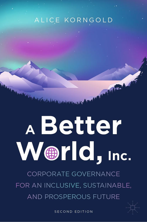A Better World, Inc. Corporate Governance for an Inclusive, Sustainable, and Prosperous Future by Alice Korngold 2nd Edition - front cover