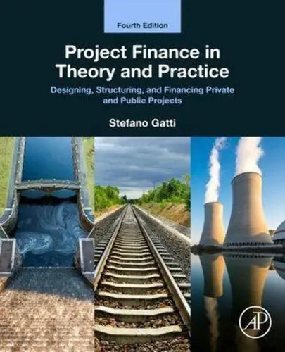Project Finance in Theory and Practice Designing, Structuring, and Financing Private and Public Projects by Stefano Gatti 4th Edition ISBN 9780323983600