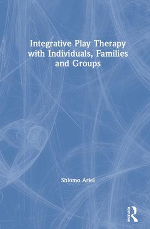 Integrative Play Therapy with Individuals, Families and Groups by Shlomo Ariel ISBN 9780367187675