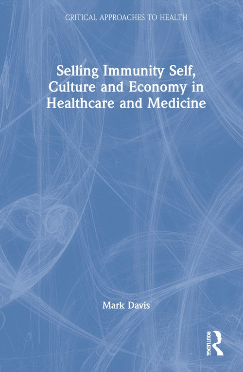 Selling Immunity Self, Culture and Economy in Healthcare and Medicine by Mark Davis (ISBN-13: 9780367422356)