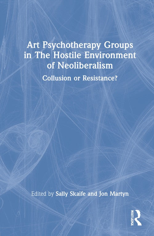 Art Psychotherapy Groups in The Hostile Environment of Neoliberalism by Sally Skaife ISBN 9780367619855