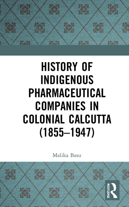 History of Indigenous Pharmaceutical Companies in Colonial Calcutta (1855-1947) by Malika Basu (ISBN-13: 9780367699628)