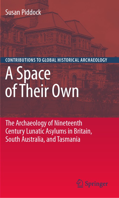 A Space of Their Own: The Archaeology of Nineteenth Century Lunatic Asylums in Britain, South Australia and Tasmania by Susan Piddock ISBN 9780387733852