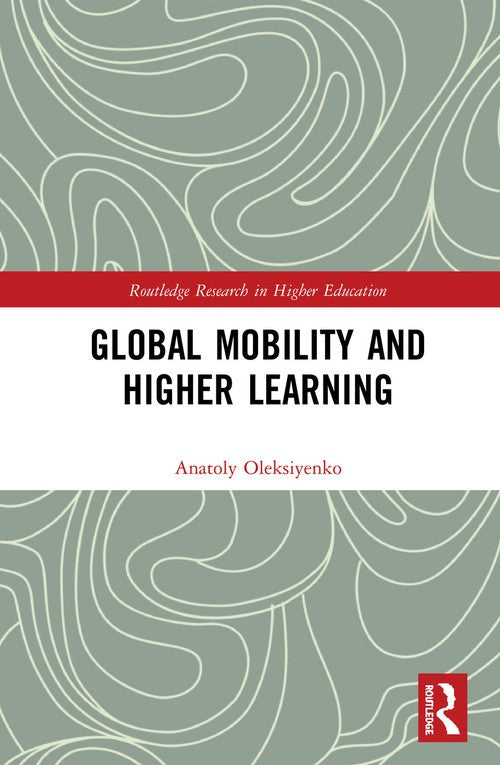 Global Mobility and Higher Learning by Anatoly Oleksiyenko ISBN 9780415634045