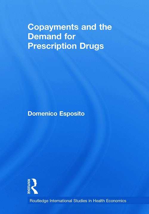 Copayments and the Demand for Prescription Drugs by Domenico Esposito (ISBN-13: 9780415648950)