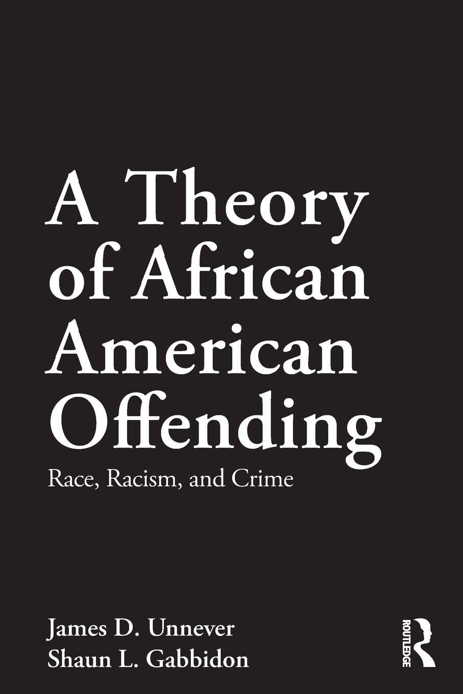 A Theory of African American Offending Race, Racism, and Crime by James D. Unnever 1st Edition - front cover