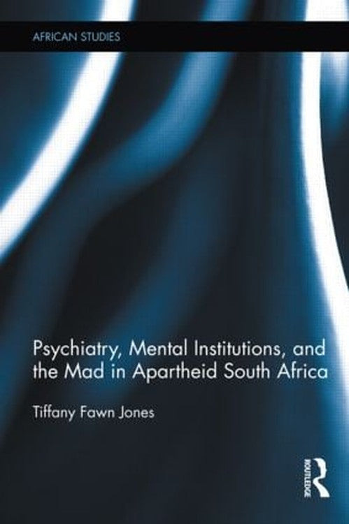 Psychiatry, Mental Institutions, and the Mad in Apartheid South Africa by Tiffany Fawn Jones (ISBN-13: 9780415886673)