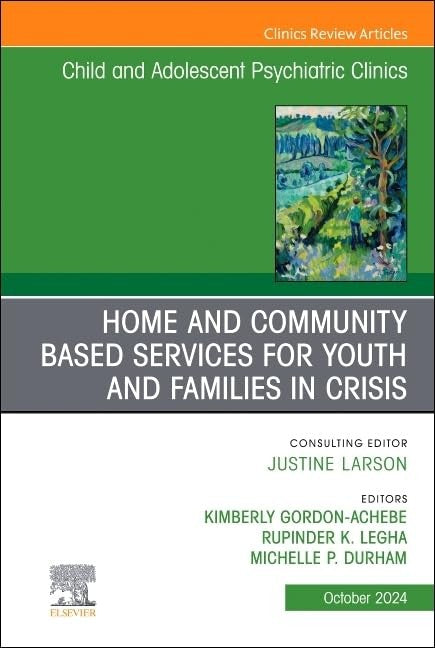 Home and Community Based Services for Youth and Families in Crisis, An Issue of Child and Adolescent Psychiatric Clinics of North America by Kimberly Gordon Achebe Md ISBN 9780443129674