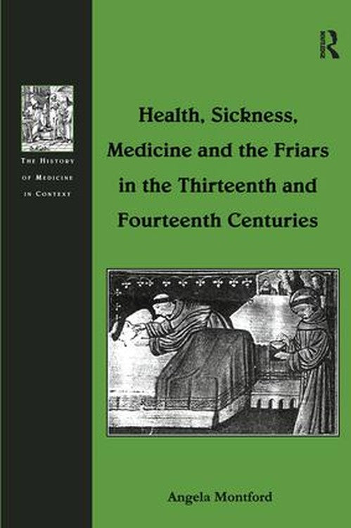 Health, Sickness, Medicine and the Friars in the Thirteenth and Fourteenth Centuries by Angela Montford (ISBN-13: 9780754636977)