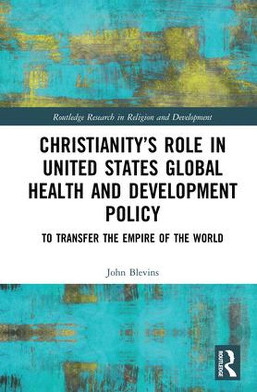 Christianitys Role in United States Global Health and Development Policy by John Blevins