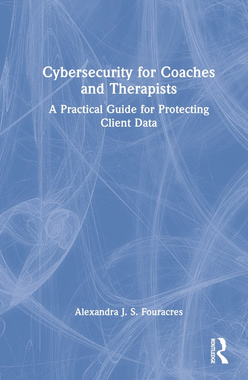 Cybersecurity for Coaches and Therapists by Alexandra Fouracres (ISBN-13: 9781032027173)