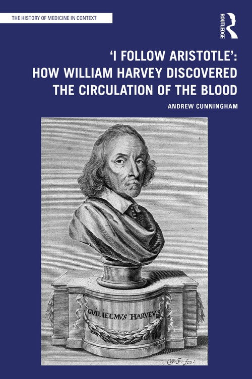 'I Follow Aristotle': How William Harvey Discovered the Circulation of the Blood by Andrew Cunningham