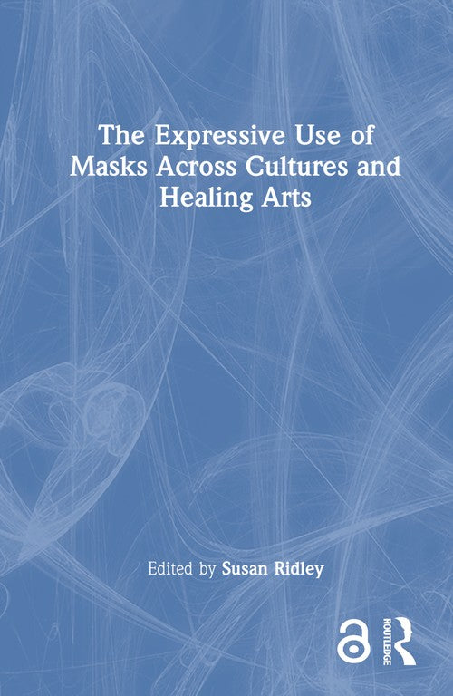 The Expressive Use of Masks Across Cultures and Healing Arts by Susan Ridley ISBN 9781032430874