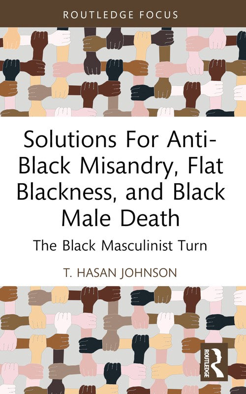 Solutions For Anti-Black Misandry, Flat Blackness, and Black Male Death by T Hasan Johnson ISBN 9781032529639