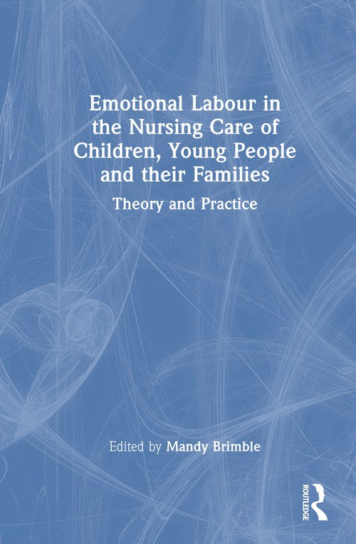 Emotional Labour in the Nursing Care of Children, Young People and their Families by Mandy Brimble ISBN 9781032695518