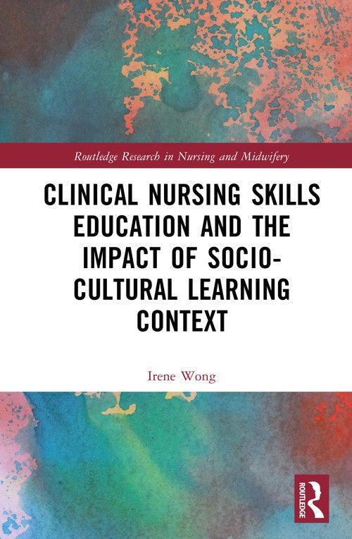Clinical Nursing Skills Education and the Impact of Socio-Cultural Learning Context by Irene Wong ISBN 9781032714608