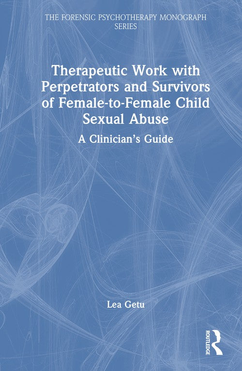 Therapeutic Work with Perpetrators and Survivors of Female-to-Female Child Sexual Abuse by Lea Getu ISBN 9781032999807