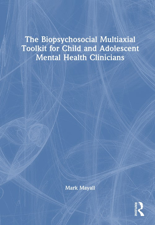 The Biopsychosocial Multiaxial Toolkit for Child and Adolescent Mental Health Clinicians by Mark Mayall ISBN 9781041012399