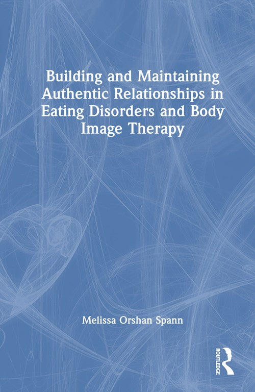 Building and Maintaining Authentic Relationships in Eating Disorders and Body Image Therapy by Melissa Orshan Spann ISBN 9781041052555