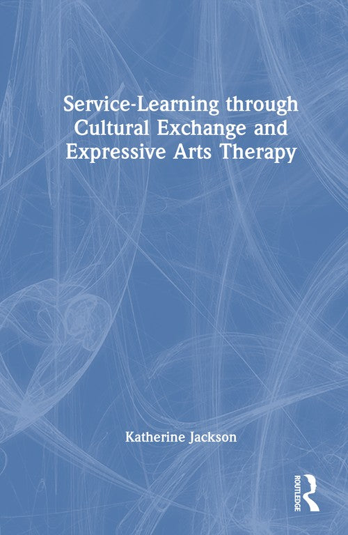 Service-Learning through Cultural Exchange and Expressive Arts Therapy by Katherine Jackson ISBN 9781041080398