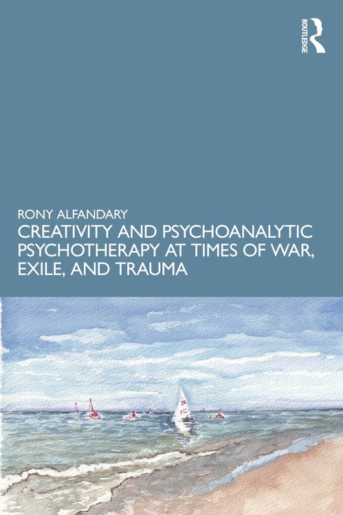 Creativity and Psychoanalytic Psychotherapy at Times of War, Exile, and Trauma by Rony Alfandary ISBN 9781041161776