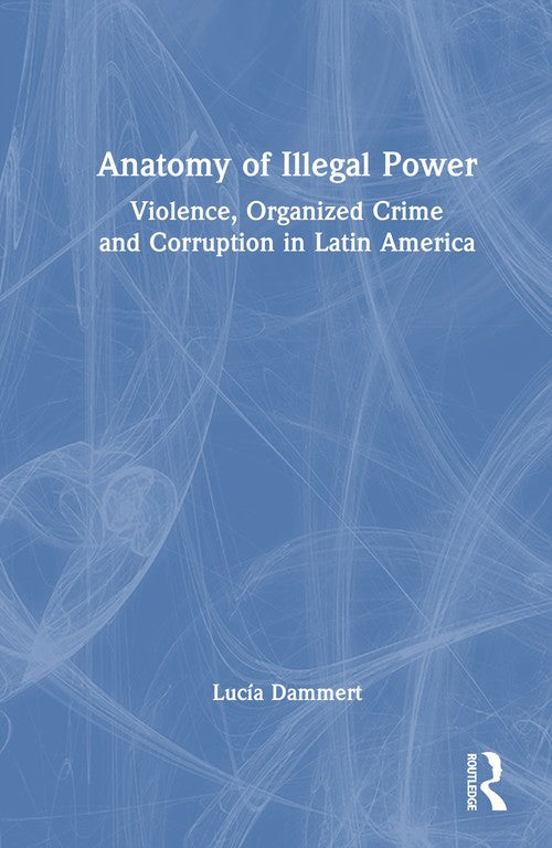 Anatomy of Illegal Power by Lucía Dammert ISBN 9781041318859