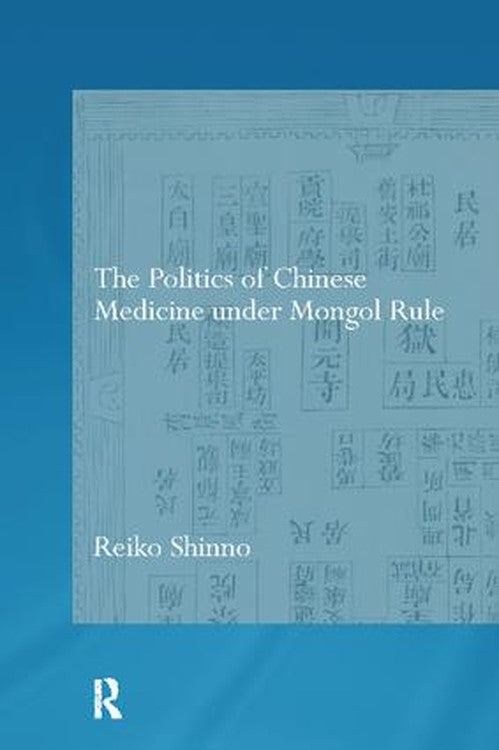 The Politics of Chinese Medicine Under Mongol Rule by Reiko Shinno (ISBN-13: 9781138099326)