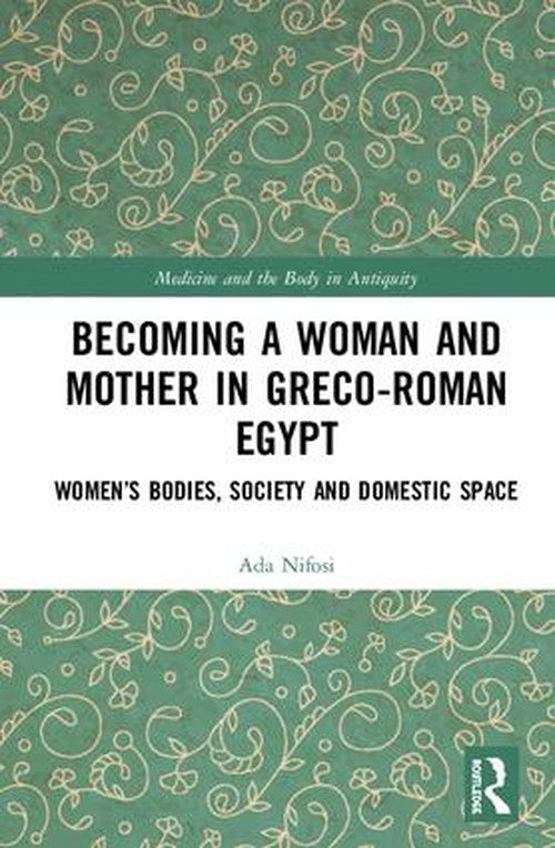 Becoming a Woman and Mother in Greco-Roman Egypt by Ada Nifosi (ISBN-13: 9781138099852)
