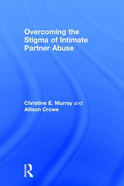 Overcoming the Stigma of Intimate Partner Abuse by Christine E Murray ISBN 9781138121317