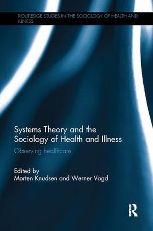 Systems Theory and the Sociology of Health and Illness by Morten Knudsen ISBN 9781138503403