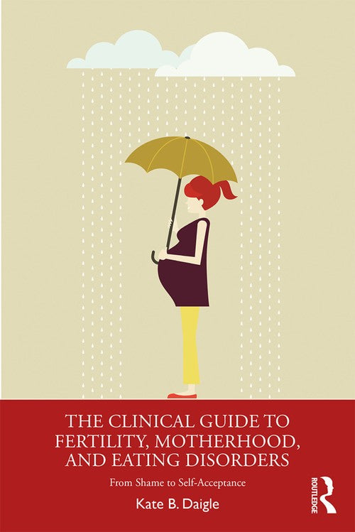 The Clinical Guide to Fertility, Motherhood, and Eating Disorders by Kate B Daigle