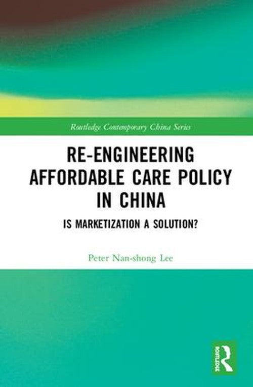 Re-engineering Affordable Care Policy in China by Peter Nan-Shong Lee ISBN 9781138542365
