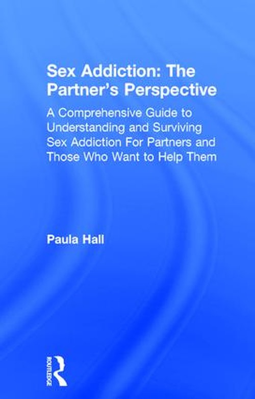 Sex Addiction: The Partner's Perspective by Paula Hall ISBN 9781138776517