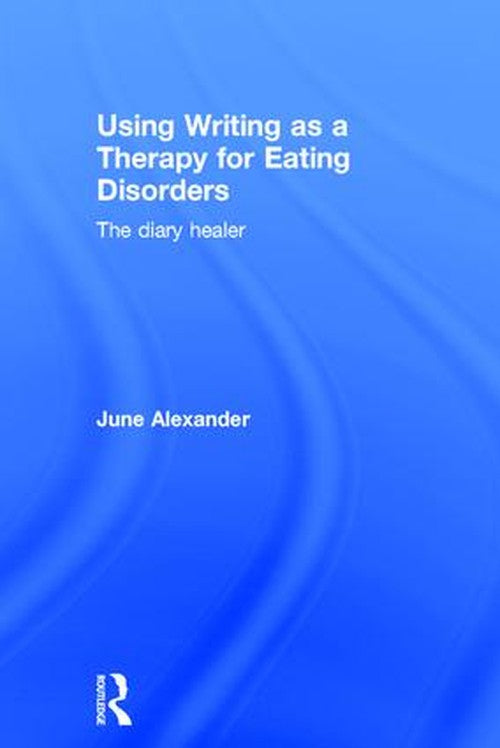 Using Writing as a Therapy for Eating Disorders by June Alexander ISBN 9781138788367