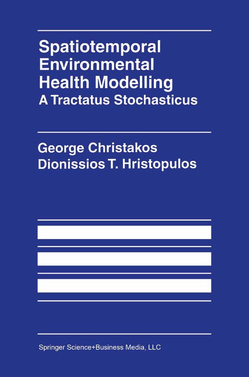 Spatiotemporal Environmental Health Modelling: A Tractatus Stochasticus by George Christakos ISBN 9781441950482