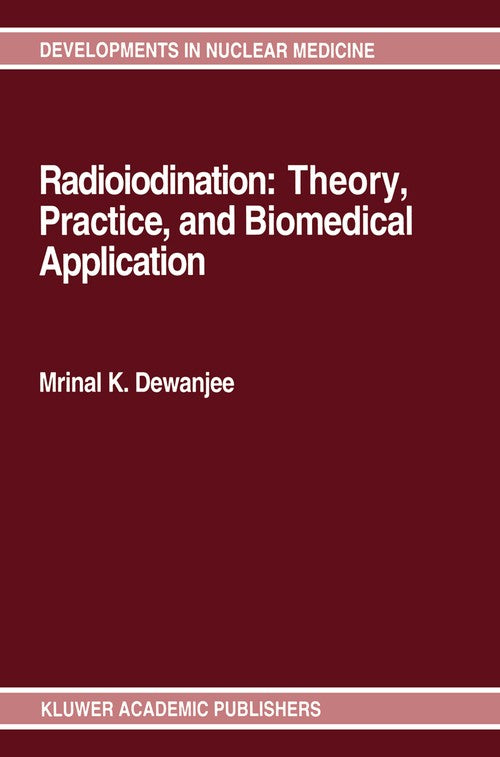 Radioiodination: Theory, Practice, and Biomedical Applications by Mrinal K Dewanjee ISBN 9781461365563