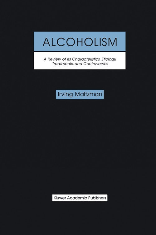 Alcoholism: A Review of its Characteristics, Etiology, Treatments, and Controversies by Irving Maltzman