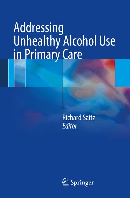 Addressing Unhealthy Alcohol Use in Primary Care by Richard Saitz ISBN 9781461447788