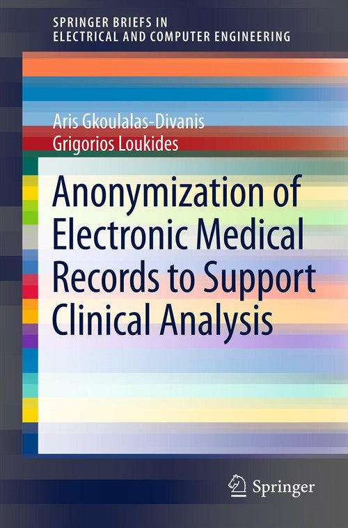 Anonymization of Electronic Medical Records to Support Clinical Analysis by Aris Gkoulalas-Divanis ISBN 9781461456674
